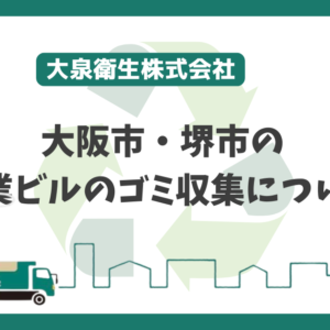 大阪市・堺市のビルのごみ収集は大泉衛生へ!