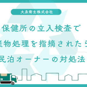 保健所の立入検査で廃棄物処理を指摘されたら？｜民泊オーナーの対処法