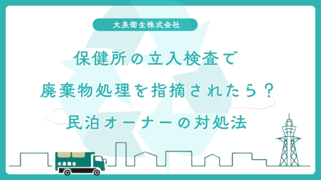 保健所の立入検査で廃棄物処理を指摘されたら？｜民泊オーナーの対処法