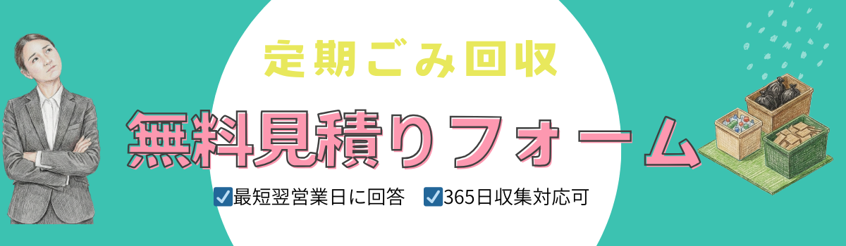 定期ごみ回収 無料見積りフォーム ｜ 最短翌営業日に回答・365日収集対応可
