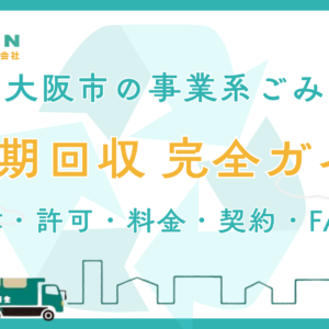 【大阪市】事業系ごみ・定期ごみ回収 完全ガイド｜許可業者の選び方・料金相場・契約の流れ