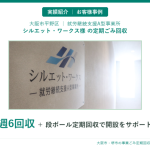 【就労支援A型の事例】大阪市平野区シルエット・ワークス様｜定期ごみ回収